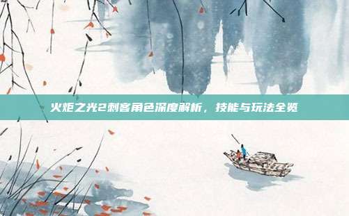 火炬之光2刺客角色深度解析,技能与玩法全览