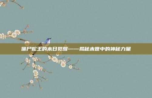 僵尸蛇王的末日觉醒——揭秘末世中的神秘力量