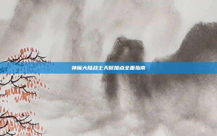 神魔大陆战士天赋加点全面指南