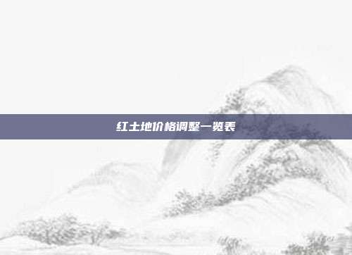红土地价格调整一览表