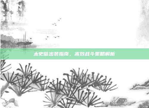 太史慈出装指南,高效战斗策略解析