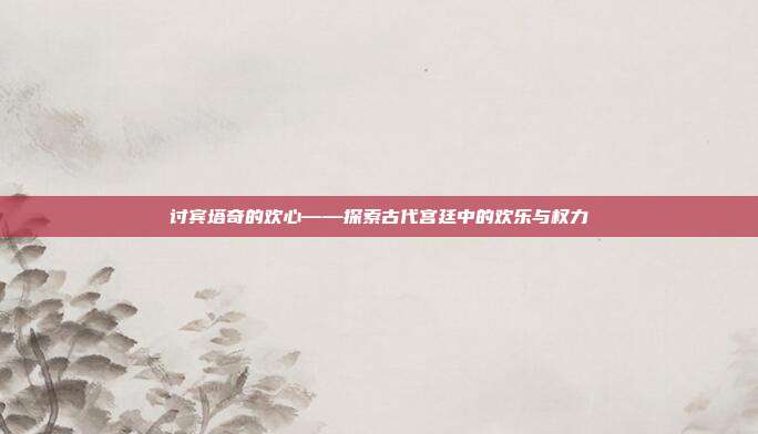 讨宾塔奇的欢心——探索古代宫廷中的欢乐与权力