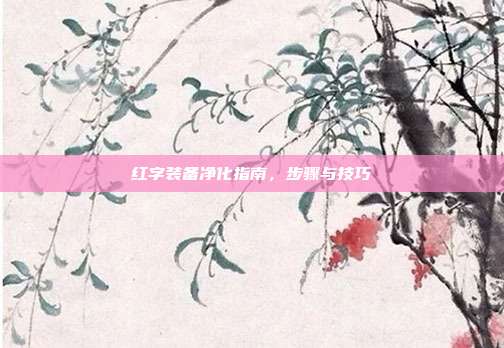 红字装备净化指南,步骤与技巧