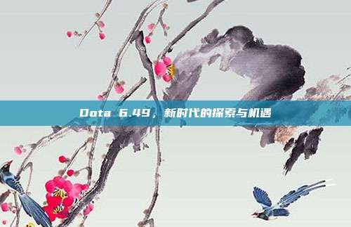 Dota 6.49,新时代的探索与机遇