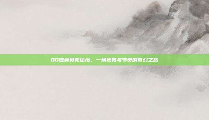 QQ炫舞贝壳秘境,一场视觉与节奏的奇幻之旅