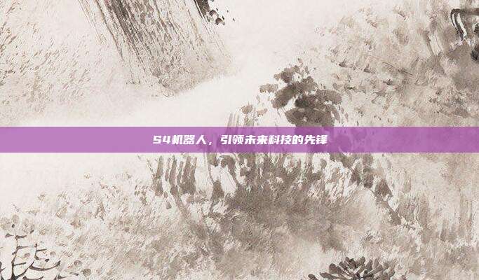 S4机器人,引领未来科技的先锋