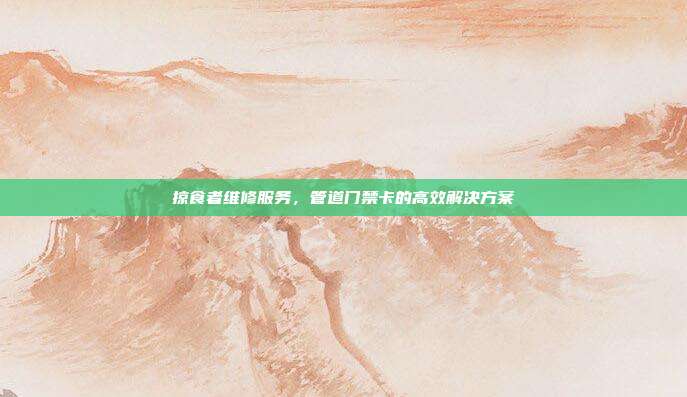 掠食者维修服务,管道门禁卡的高效解决方案