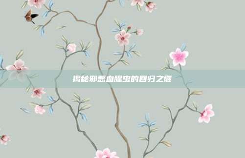 揭秘邪恶血腥虫的回归之谜