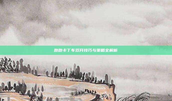 跑跑卡丁车双开技巧与策略全解析