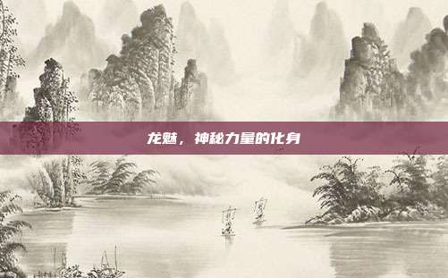 龙魅,神秘力量的化身