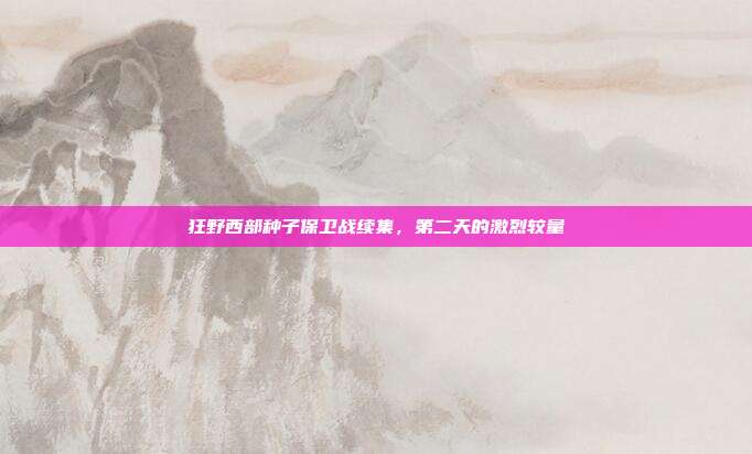 狂野西部种子保卫战续集,第二天的激烈较量