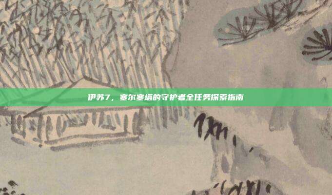 伊苏7,塞尔塞塔的守护者全任务探索指南