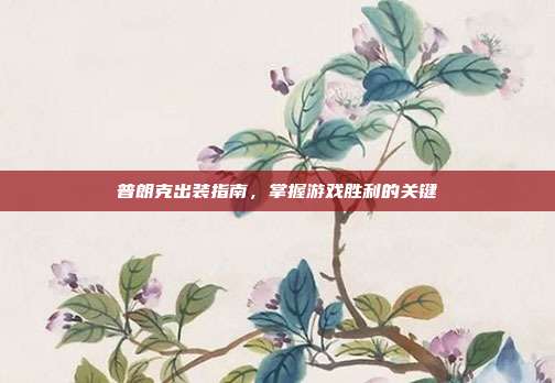 普朗克出装指南,掌握游戏胜利的关键