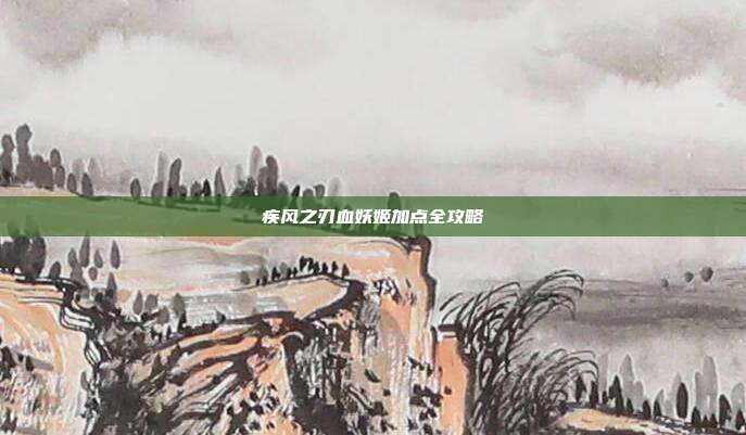 疾风之刃血妖姬加点全攻略