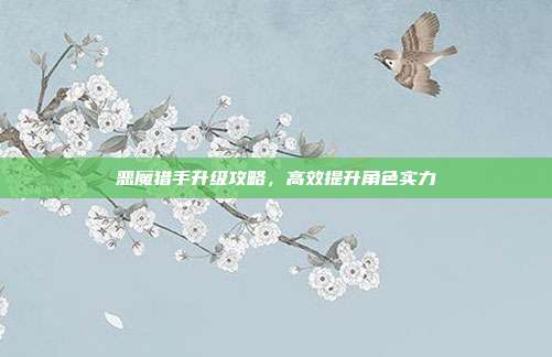 恶魔猎手升级攻略,高效提升角色实力