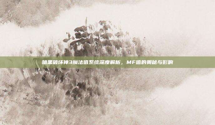 暗黑破坏神3魔法值系统深度解析,MF值的奥秘与影响