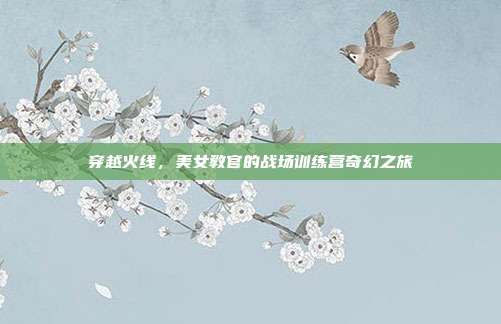 穿越火线,美女教官的战场训练营奇幻之旅