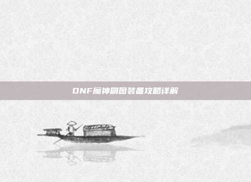 DNF魔神刷图装备攻略详解