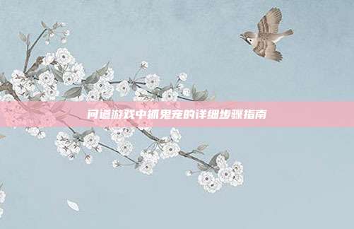 问道游戏中抓鬼宠的详细步骤指南