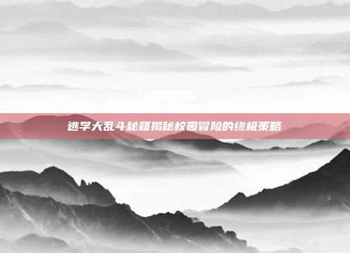 逃学大乱斗秘籍揭秘校园冒险的终极策略