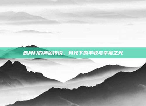 赤月村的神秘传说,月光下的丰收与幸福之光
