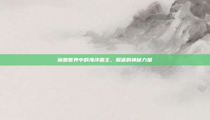 魔兽世界中的海洋霸主,鲸鲨的神秘力量