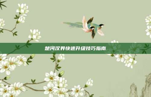 楚河汉界快速升级技巧指南