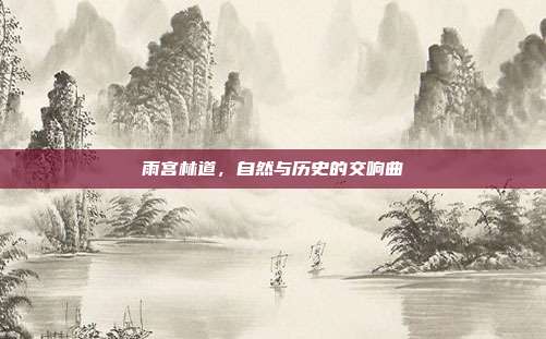 雨宫林道,自然与历史的交响曲