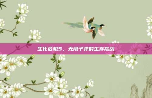 生化危机5,无限子弹的生存挑战