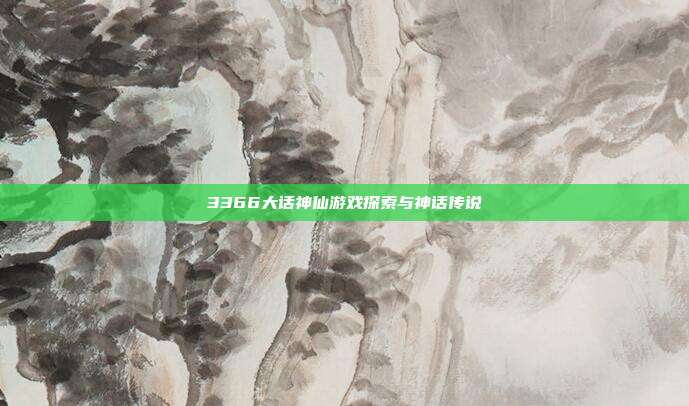 3366大话神仙游戏探索与神话传说