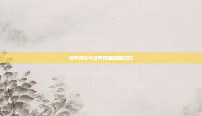 地牢猎手4法师角色深度指南