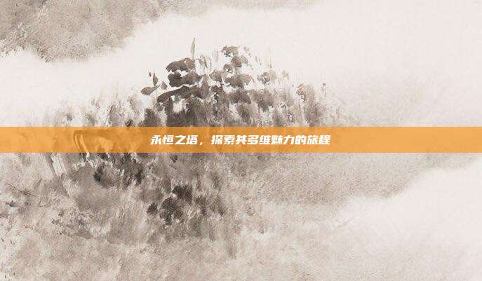 永恒之塔,探索其多维魅力的旅程