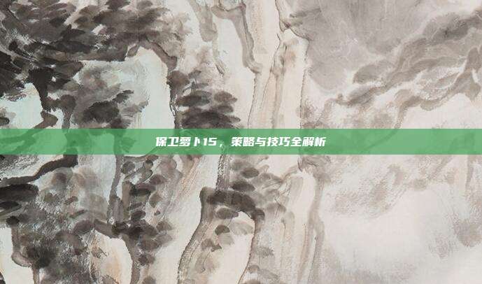 保卫萝卜15,策略与技巧全解析