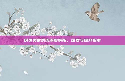 剑灵灵值系统深度解析,探索与提升指南