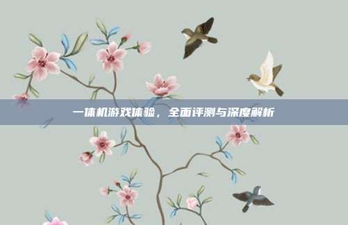 一体机游戏体验,全面评测与深度解析