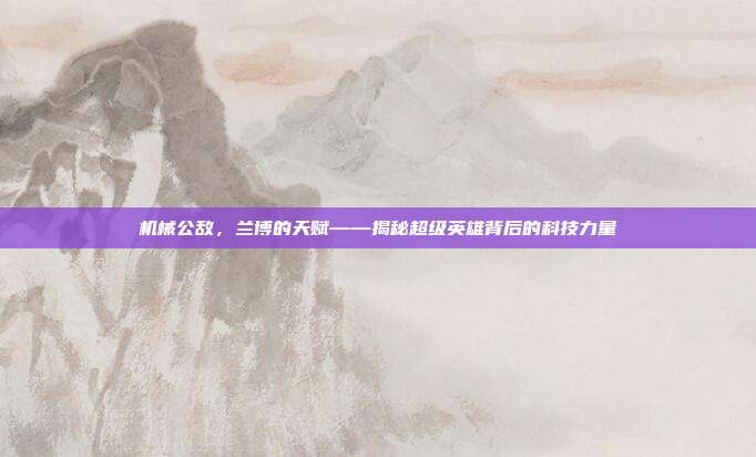机械公敌,兰博的天赋——揭秘超级英雄背后的科技力量