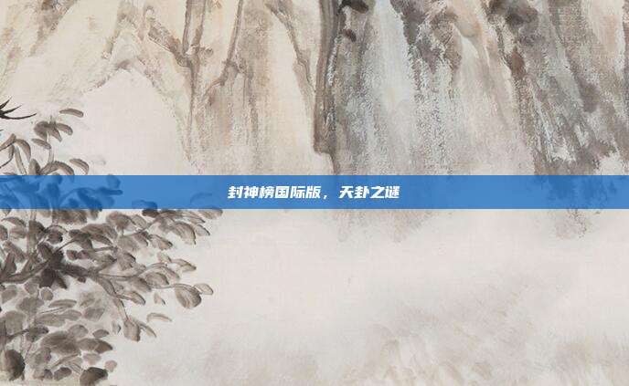 封神榜国际版,天卦之谜