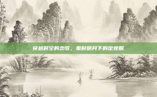 穿越时空的恋歌,秦时明月下的定妆照