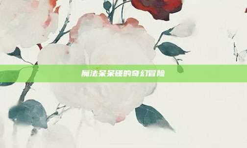 魔法呆呆碰的奇幻冒险