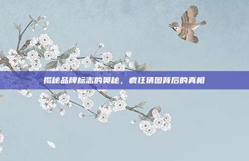 揭秘品牌标志的奥秘,疯狂猜图背后的真相