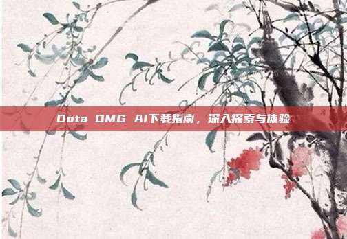 Dota OMG AI下载指南,深入探索与体验