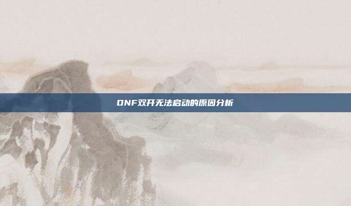 DNF双开无法启动的原因分析