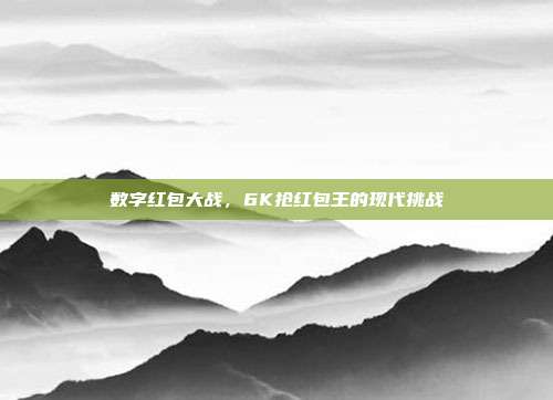 数字红包大战,6K抢红包王的现代挑战