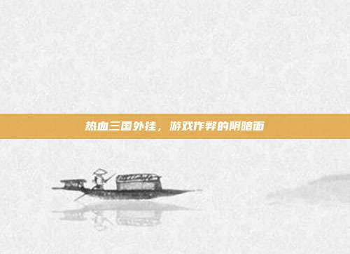 热血三国外挂,游戏作弊的阴暗面