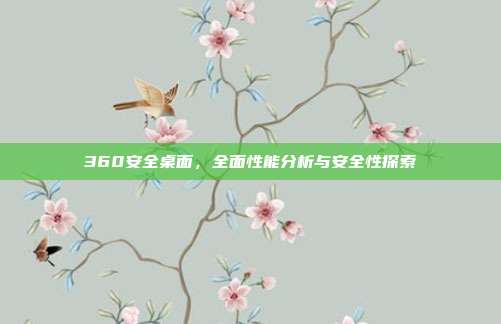 360安全桌面,全面性能分析与安全性探索