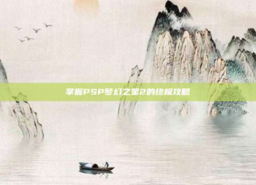 掌握PSP梦幻之星2的终极攻略