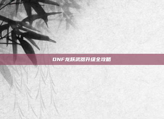DNF龙跃武器升级全攻略