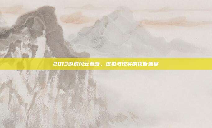 2013游戏风云春晚,虚拟与现实的视听盛宴