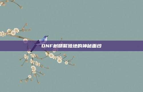 DNF树精繁殖地的神秘面纱
