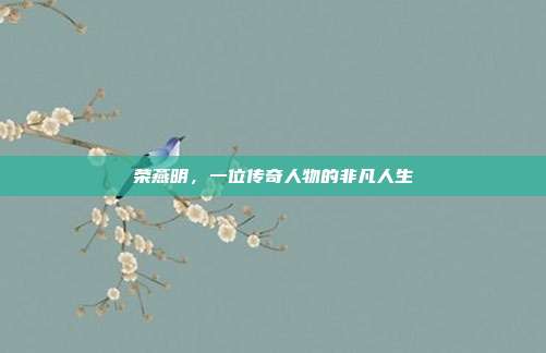 荣燕明,一位传奇人物的非凡人生